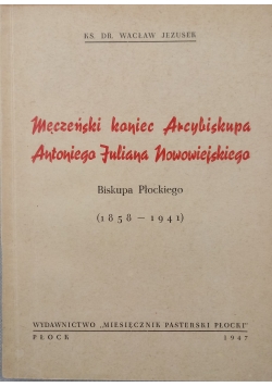 Męczeński koniec Arcybiskupa .Antoniego Juliana Nowowiejskiego ,1947 r.