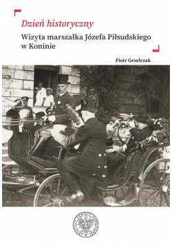 „Dzień historyczny” Wizyta marszałka Józefa Piłsudskiego w Koninie