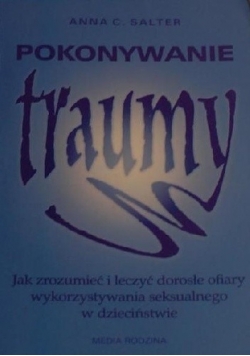 Pokonywanie traumy. Jak zrozumieć i leczyć dorosłe ofiary wykorzystywania seksualnego w dzieciństwie