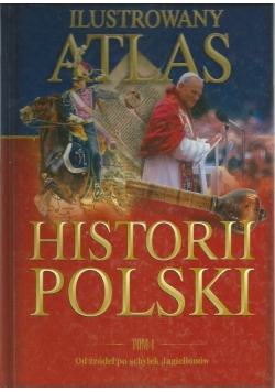 Ilustrowany Atlas  Historii Polski Tom I