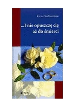 ...I nie opuszczę cię aż do śmierci
