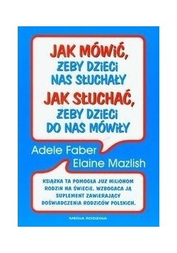 Jak mówić, żeby dzieci nas słuchały Jak słuchać, żeby dzieci do nas mówiły