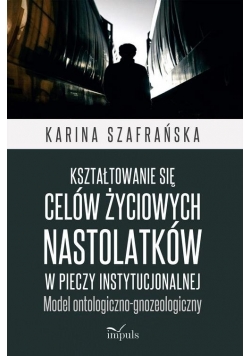 Kształtowanie się celów życiowych nastolatków w pieczy instytucjonalnej