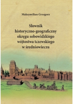Słownik historyczno geograficzny okręgu sobowidzkiego wójtostwa tczewskiego w średniowieczu