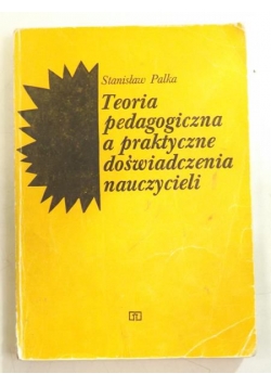 Palka Stanisław - Teoria pedagogiczna a praktyczne doświadczenia nauczycieli