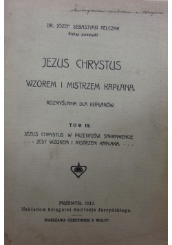 Jezus Chrystus wzorem i mistrzem kapłana. Rozmyślania dla kapłanów, tom III, 1912 r.