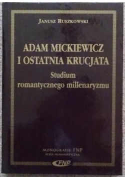 Adam Mickiewicz i ostatnia krucjata. Studium romantycznego millenaryzmu