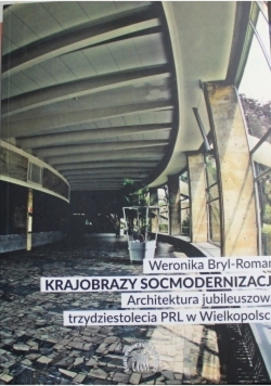 Krajobrazy socmodernizacji Architektura jubileuszowa trzydziestolecia PRL w Wielkopolsce