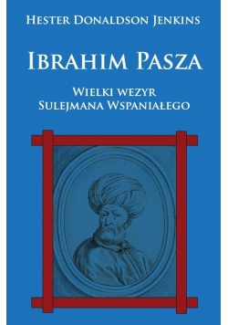 Ibrahim Pasza. Wielki wezyr Sulejmana Wspaniałego