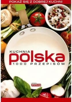 Dobra kuchnia. Kuchnia polska 1000 przepisów