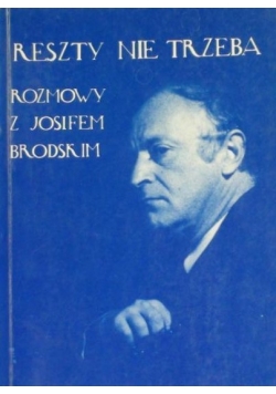 Reszty nie trzeba Rozmowy z Josifem Brodskim