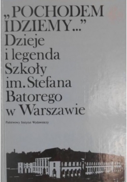 "Pochodem Idziemy…" Dzieje i legenda Szkoły im.Stefana Batorego w Warszawie