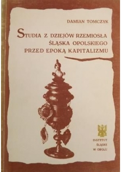 Studia z dziejów rzemiosła Śląska Opolskiego przed epoką kapitalizmu