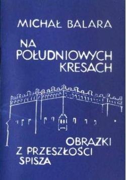 Na południowych Kresach Obrazki z przeszłości Spisza