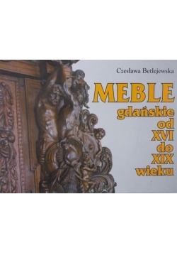 Betlejewski Czesław - Meble gdańskie od XVI do XIX wieku