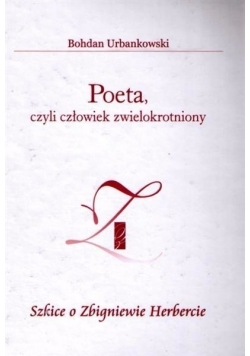 Poeta,czyli człowiek zwielokrotniony Szkice o Zbigniewie Herbercie