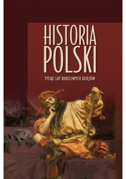 Historia Polski Tysiąc lat burzliwych dziejów