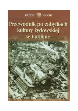 Przewodnik po zabytkach kultury żydowskiej w Lublinie