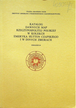 Katalog dawnych map Rzeczypospolitej Polskiej w kolekcji Emeryka Hutten Czapskiego i w innych zbiorach Tom I
