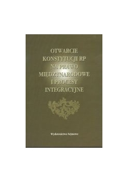 Otwarcie Konstytucji RP na Prawo Międzynarodowe i Procesy Integracyjne