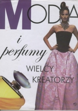 Moda i perfumy. Wielcy kreatorzy