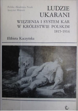 Ludzie ukarani Więzienia i system kar w Królestwie Polskim 1815 1914