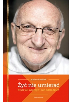 Żyć nie umierać,czyli jak wierzyć i nie zdziadzieć