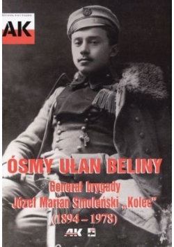 Ósmy Ułan Beliny  Generał brygady Józef Marian Smoleński Kolec 1894 do 1978