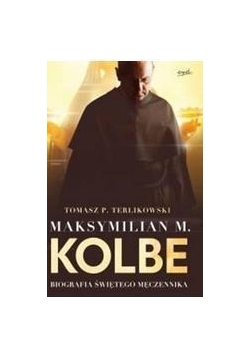 Maksymilian M.Kolbe.Biografia świętego męczennika