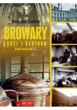 Browary Łodzi i regionu Historia i współczesność