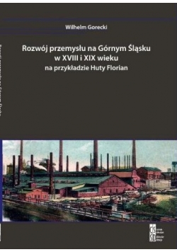 Rozwój przemysłu na Górnym Śląsku w XVIII i XIX wieku na przykładzie Huty Florian