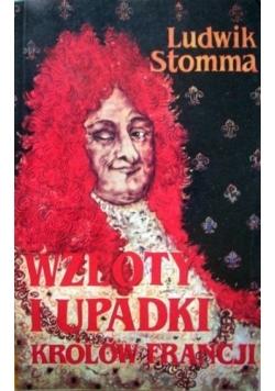 Wzloty i upadki królów Francji. Sposobem antropologicznym wyłożone
