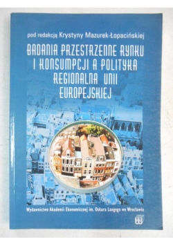 Mazurek-Łopacińska Krystyna (red.) - Badania przestrzenne rynku i konsumpcji a polityka regionalna Unii Europejskiej