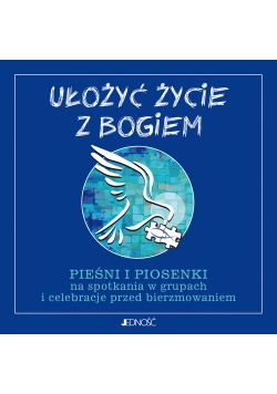 Ułożyć życie z Bogiem Pieśni i piosenki Na spotkania w grupach i celebracje przed bierzmowaniem