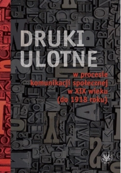 Druki ulotne w procesie komunikacji społecznej w XIX wieku (do 1918 roku)