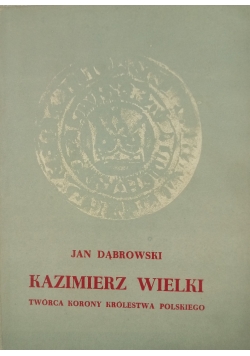 Kazimierz Wielki, twórca Korony Królestwa Polskiego