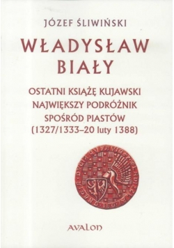 Władysław Biały. Ostatni książę kujawski...