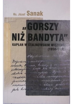 Sanak Józef - "Gorszy niż bandyta". Kapłan w stalinowskim więzieniu 1950-1955