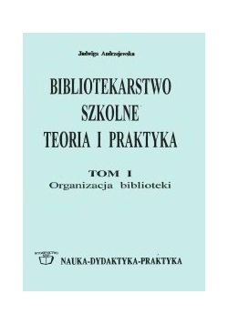 Bibliotekarstwo szkolne : teoria i praktyka. T.1, Organizacja biblioteki