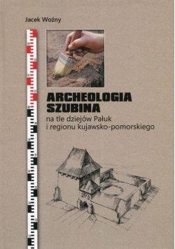 Archeologia Szubina na tle dziejów Pałuk i regionu kujawsko-pomorskiego