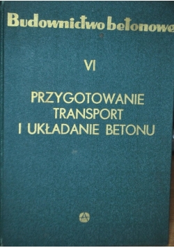 Budownictwo betonowe Tom VI Przygotowanie transportu i układanie betonu