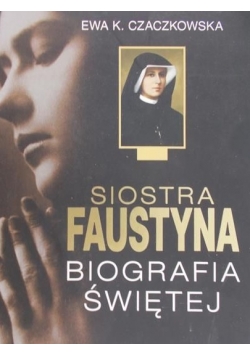 Siostra Faustyna. Biografia Świętej