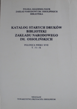 Katalog starych druków biblioteki Zakładu Narodowego im Ossolińskich T 3 I K