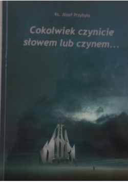 Cokolwiek czynicie słowem lub czynem...