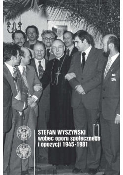 Stefan Wyszyński wobec oporu społecznego i opozycji 1945-1981