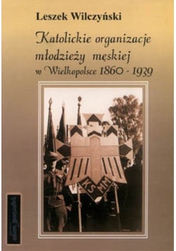 Katolickie organizacje młodzieży męskiej w Wielkopolsce 1860 - 1939