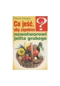 Co jeść aby zapobiec  nowotworowi jelita grubego