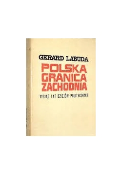 Polska granica Zachodnia - tysiąc lat dziejów politycznych