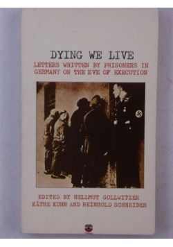 Dying We Live. Letters Written By Prisoners In Germany on the Eve of Execution