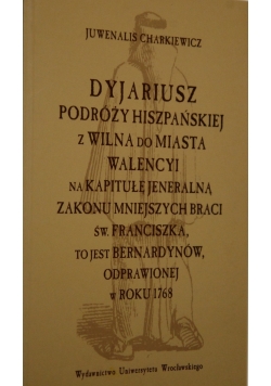 Dyjariusz podróży hiszpańskiej z Wilna do miasta Walencyi na kapitułę jeneralną Zakonu Mniejszych Braci św. Franciszka, to jest Bernardynów, odprawionej w roku 1768